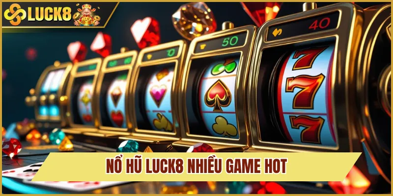 Nổ Hũ Luck8 gây sốt khi có nhiều chủ đề hot